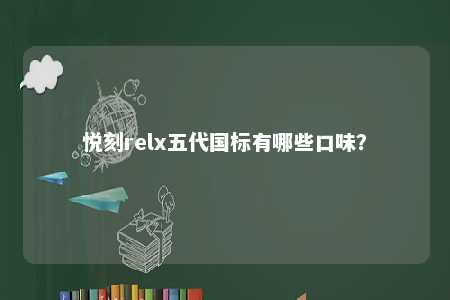 悦刻relx五代国标有哪些口味�
？ 